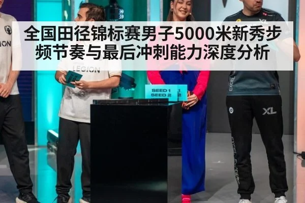 全国田径锦标赛男子5000米新秀步频节奏与最后冲刺能力深度分析