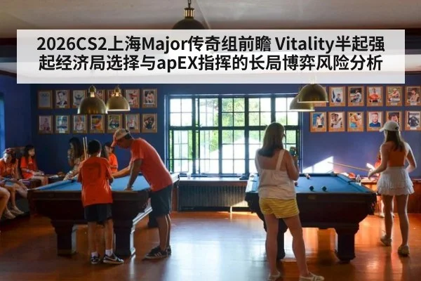 2026CS2上海Major传奇组前瞻 Vitality半起强起经济局选择与apEX指挥的长局博弈风险分析